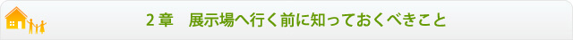 ２章	展示場へ行く前に知っておくべき事